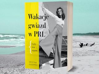 Nowość wydawnicza „Wakacje gwiazd w PRL. Cały ten szpan” Krystyna Gucewicz